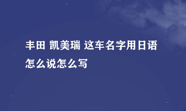 丰田 凯美瑞 这车名字用日语怎么说怎么写