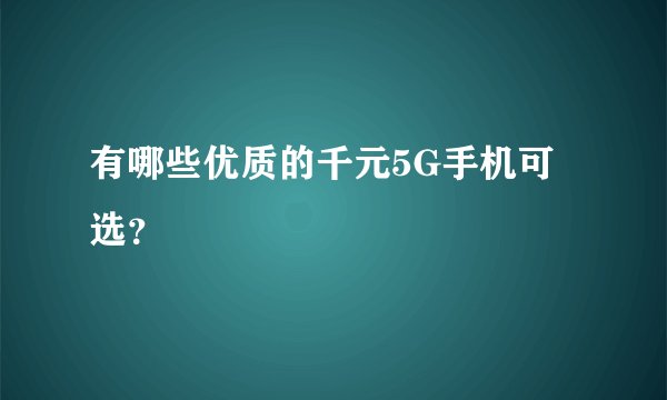 有哪些优质的千元5G手机可选？