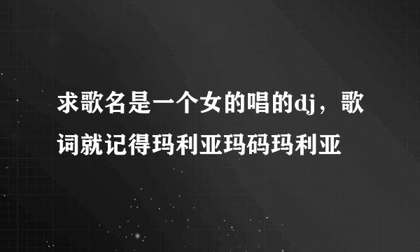 求歌名是一个女的唱的dj，歌词就记得玛利亚玛码玛利亚