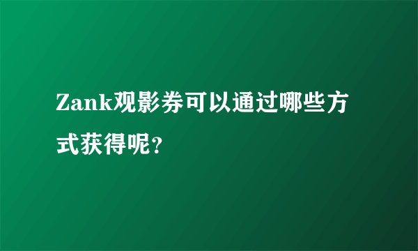 Zank观影券可以通过哪些方式获得呢？