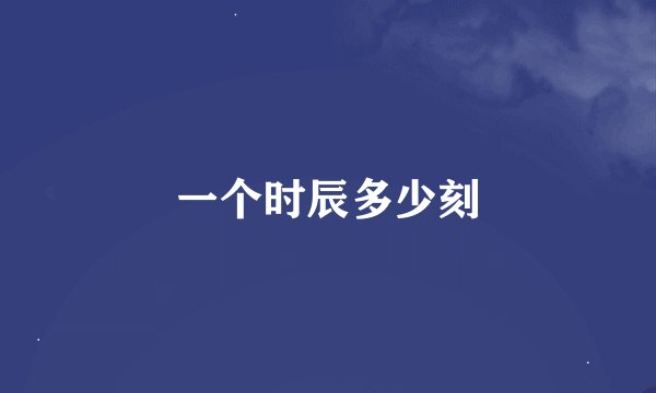 一个时辰多少刻