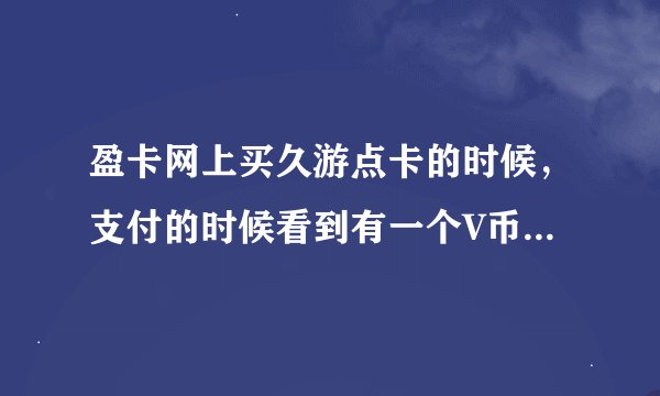 盈卡网上买久游点卡的时候，支付的时候看到有一个V币支付，具体是什么意思