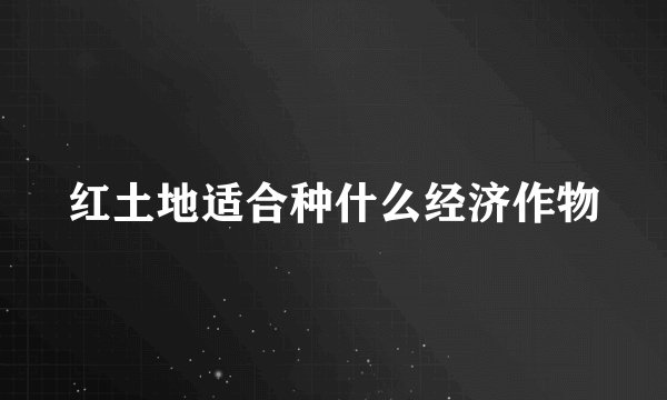 红土地适合种什么经济作物