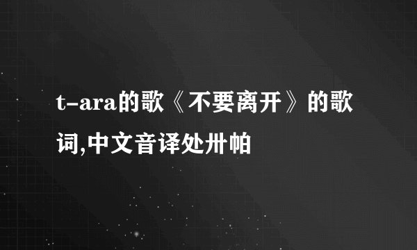 t-ara的歌《不要离开》的歌词,中文音译处卅帕