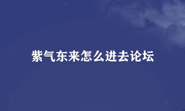 紫气东来怎么进去论坛