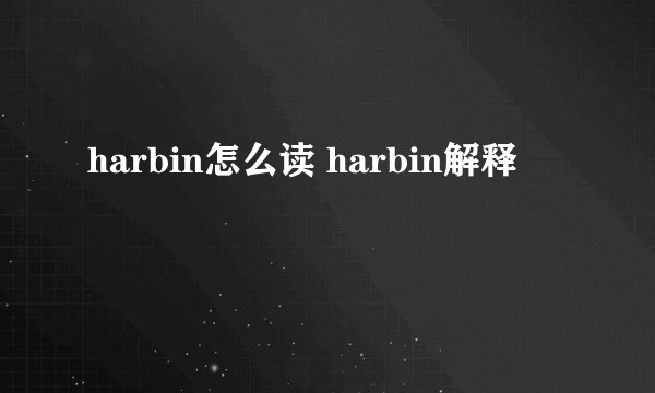 harbin怎么读 harbin解释