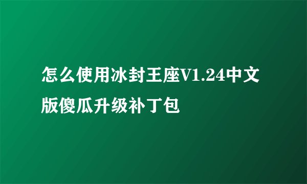 怎么使用冰封王座V1.24中文版傻瓜升级补丁包