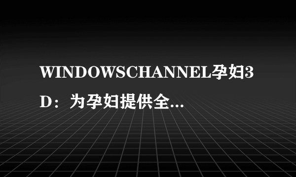 WINDOWSCHANNEL孕妇3D：为孕妇提供全面的3D体验！