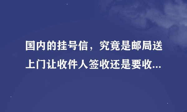 国内的挂号信，究竟是邮局送上门让收件人签收还是要收件人自己凭身份证邮局取？