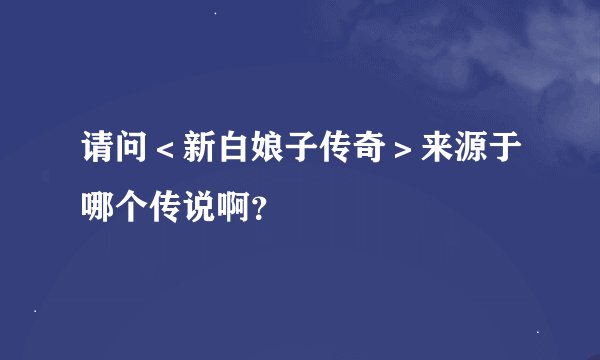 请问＜新白娘子传奇＞来源于哪个传说啊？