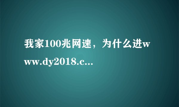 我家100兆网速，为什么进www.dy2018.com这网站下载电影每秒只有几kb？这是为什么？