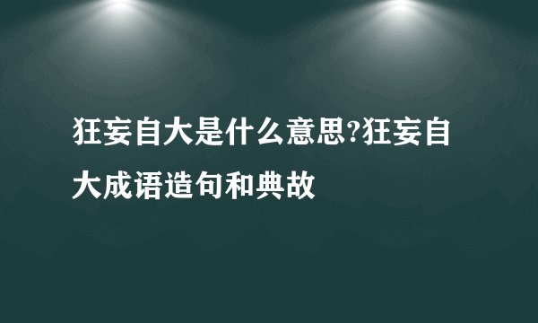 狂妄自大是什么意思?狂妄自大成语造句和典故