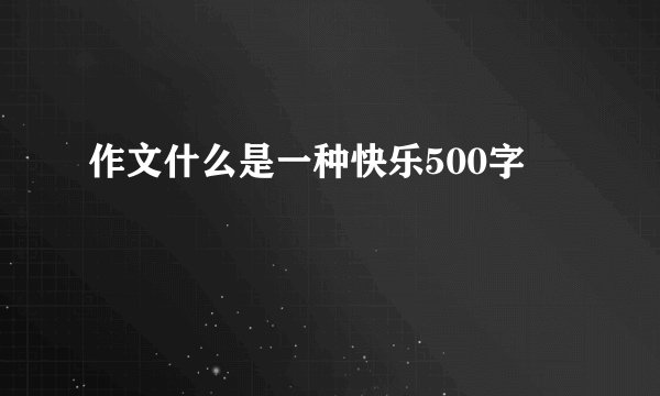 作文什么是一种快乐500字