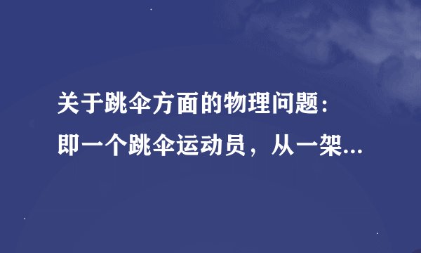 关于跳伞方面的物理问题： 即一个跳伞运动员，从一架时速400KM/H的飞机上面跳下来。他在水平方向的速度
