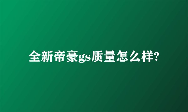 全新帝豪gs质量怎么样?