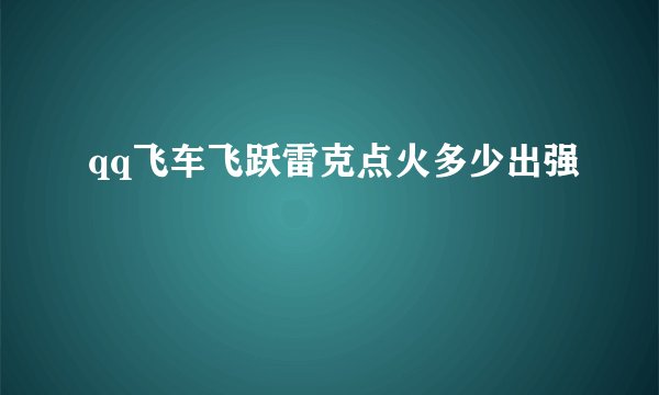 qq飞车飞跃雷克点火多少出强