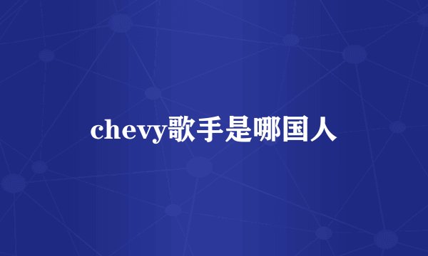 chevy歌手是哪国人