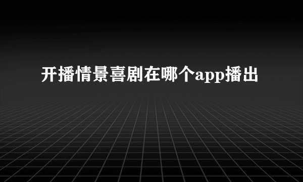 开播情景喜剧在哪个app播出