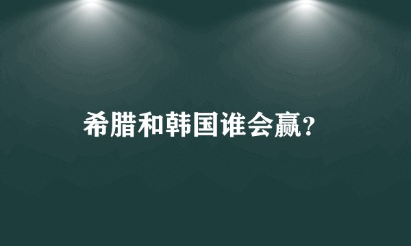 希腊和韩国谁会赢？