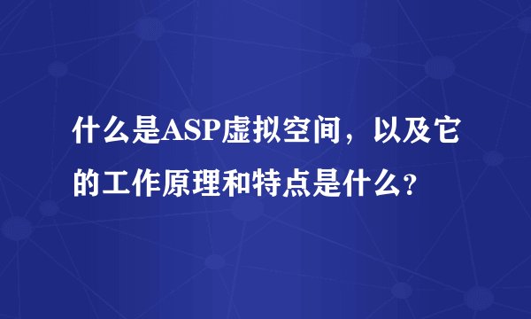 什么是ASP虚拟空间，以及它的工作原理和特点是什么？