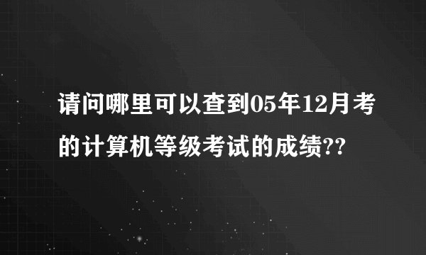 请问哪里可以查到05年12月考的计算机等级考试的成绩??