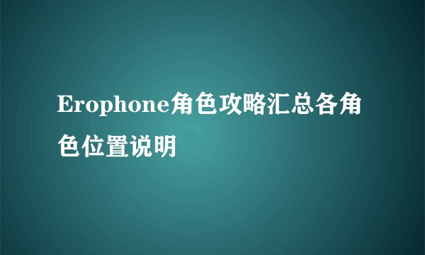 Erophone角色攻略汇总各角色位置说明