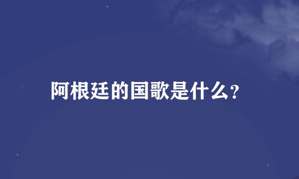 阿根廷的国歌是什么？