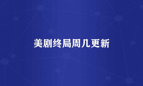 美剧终局周几更新