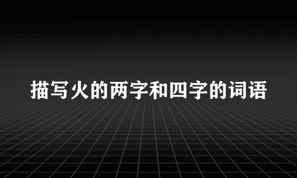 描写火的两字和四字的词语