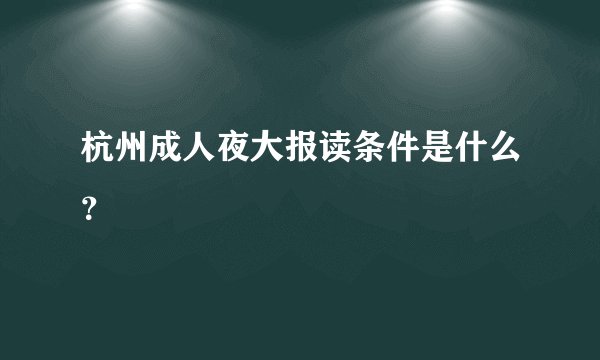 杭州成人夜大报读条件是什么？