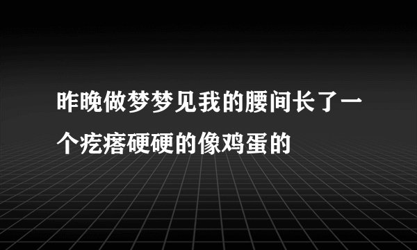 昨晚做梦梦见我的腰间长了一个疙瘩硬硬的像鸡蛋的