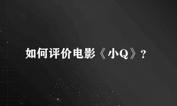 如何评价电影《小Q》？