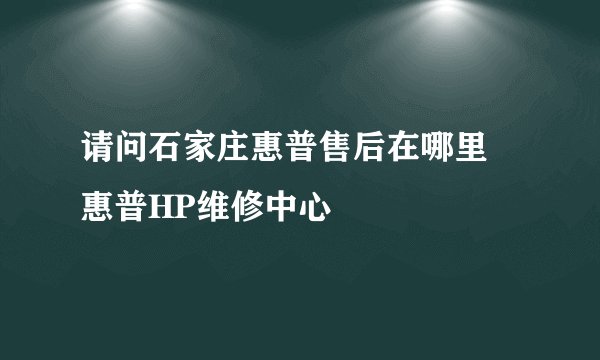 请问石家庄惠普售后在哪里 惠普HP维修中心