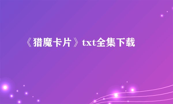 《猎魔卡片》txt全集下载