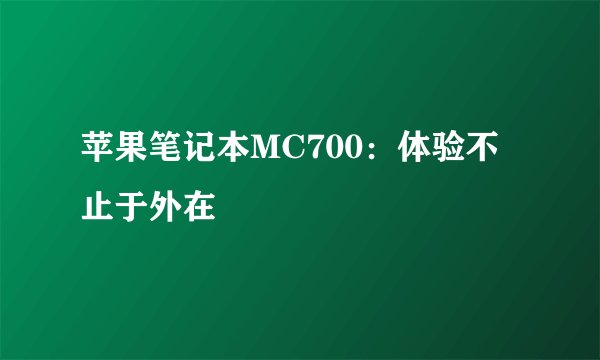 苹果笔记本MC700：体验不止于外在