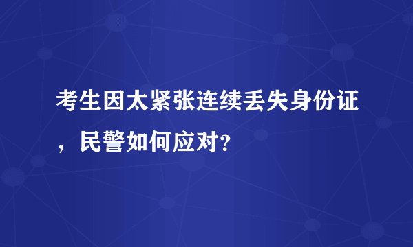 考生因太紧张连续丢失身份证，民警如何应对？