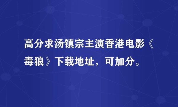 高分求汤镇宗主演香港电影《毒狼》下载地址，可加分。