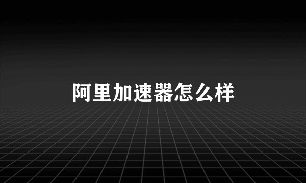 阿里加速器怎么样