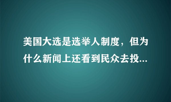 美国大选是选举人制度，但为什么新闻上还看到民众去投票选举？