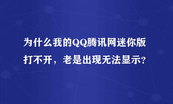 为什么我的QQ腾讯网迷你版打不开，老是出现无法显示？