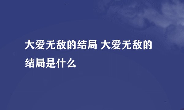 大爱无敌的结局 大爱无敌的结局是什么