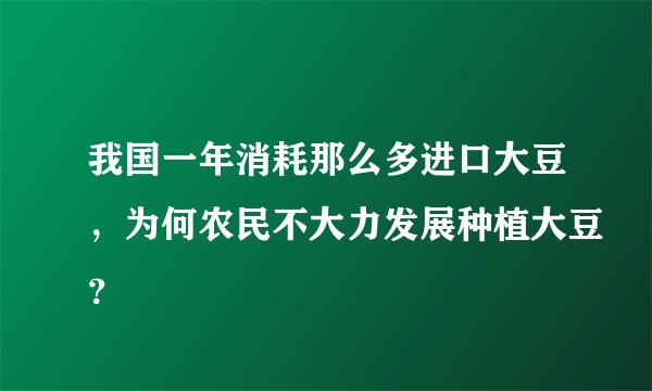 我国一年消耗那么多进口大豆，为何农民不大力发展种植大豆？