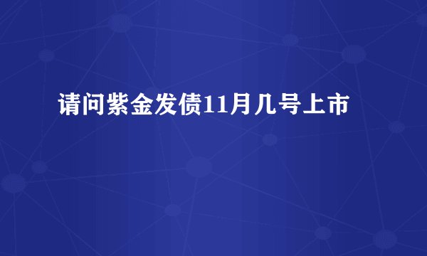 请问紫金发债11月几号上市