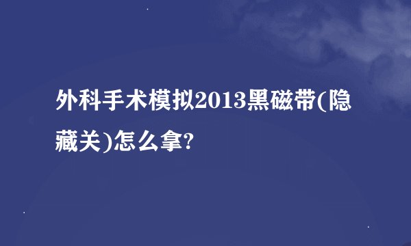 外科手术模拟2013黑磁带(隐藏关)怎么拿?