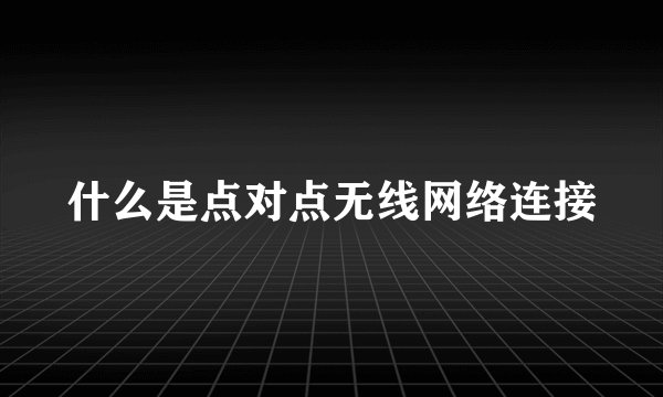 什么是点对点无线网络连接