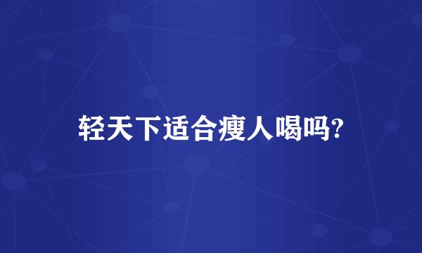 轻天下适合瘦人喝吗?