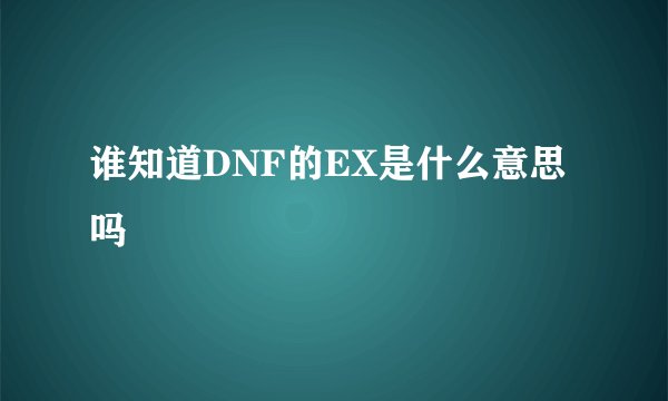 谁知道DNF的EX是什么意思吗
