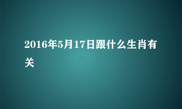 2016年5月17日跟什么生肖有关