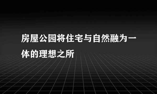 房屋公园将住宅与自然融为一体的理想之所