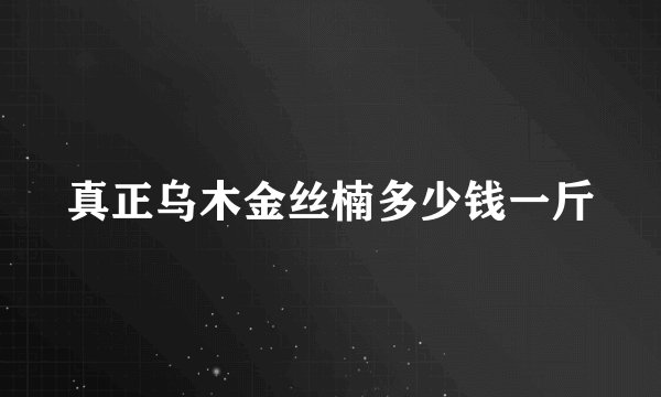 真正乌木金丝楠多少钱一斤